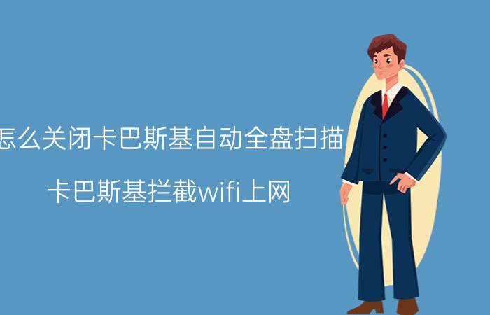 怎么关闭卡巴斯基自动全盘扫描 卡巴斯基拦截wifi上网？